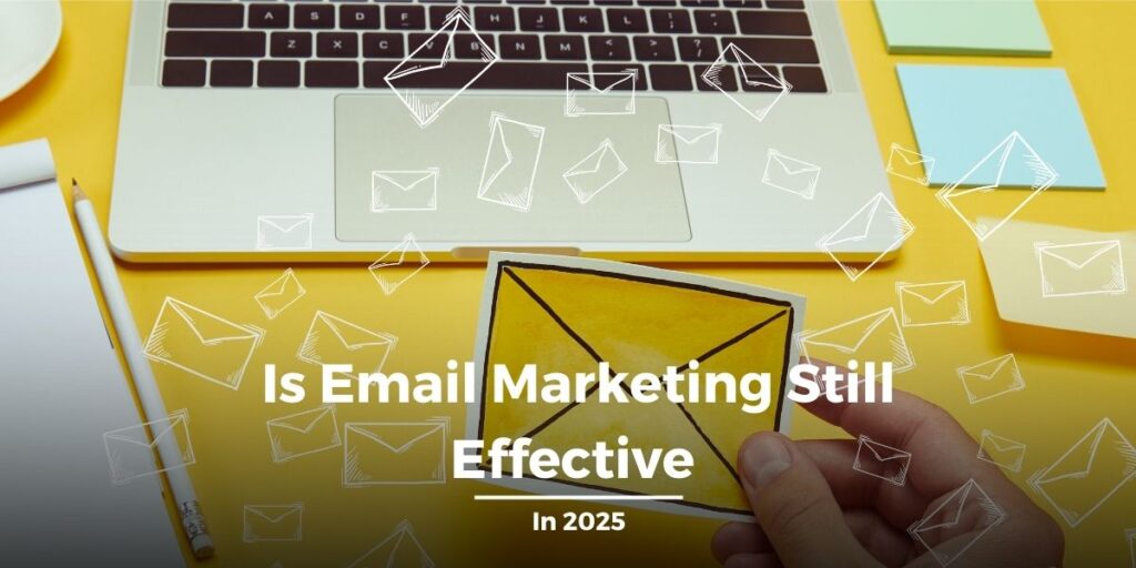 Is Email Marketing Still Effective in 2025