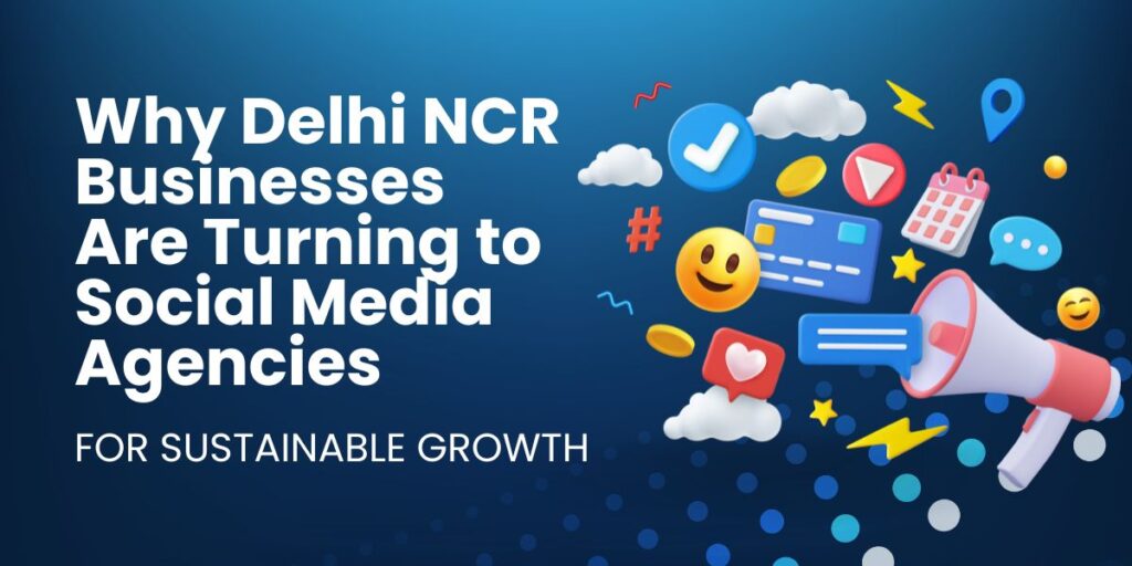 why-delhi-ncr-businesses-are-turning-to-social-media-agencies-for-sustainable-growth